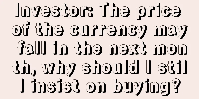 Investor: The price of the currency may fall in the next month, why should I still insist on buying?