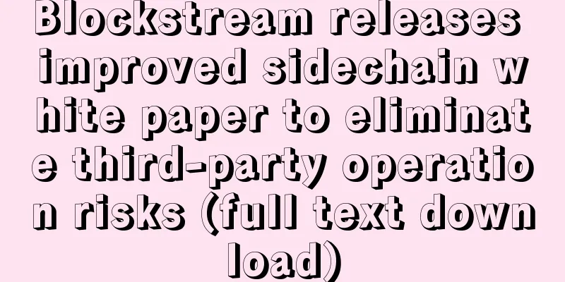 Blockstream releases improved sidechain white paper to eliminate third-party operation risks (full text download)