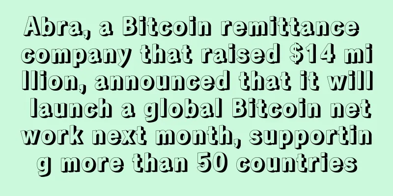 Abra, a Bitcoin remittance company that raised $14 million, announced that it will launch a global Bitcoin network next month, supporting more than 50 countries