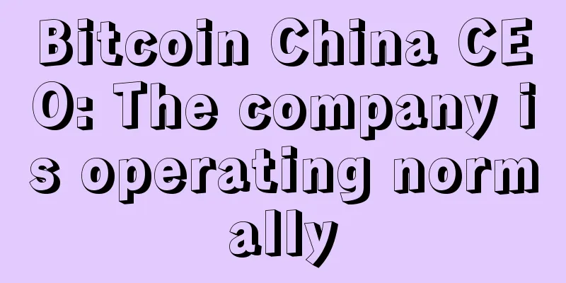 Bitcoin China CEO: The company is operating normally