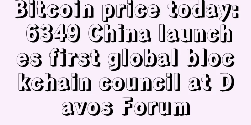 Bitcoin price today: 6349 China launches first global blockchain council at Davos Forum