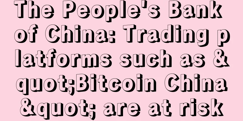The People's Bank of China: Trading platforms such as "Bitcoin China" are at risk
