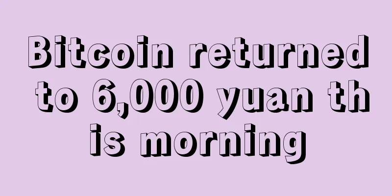 Bitcoin returned to 6,000 yuan this morning
