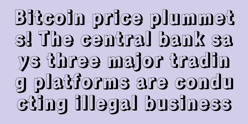 Bitcoin price plummets! The central bank says three major trading platforms are conducting illegal business