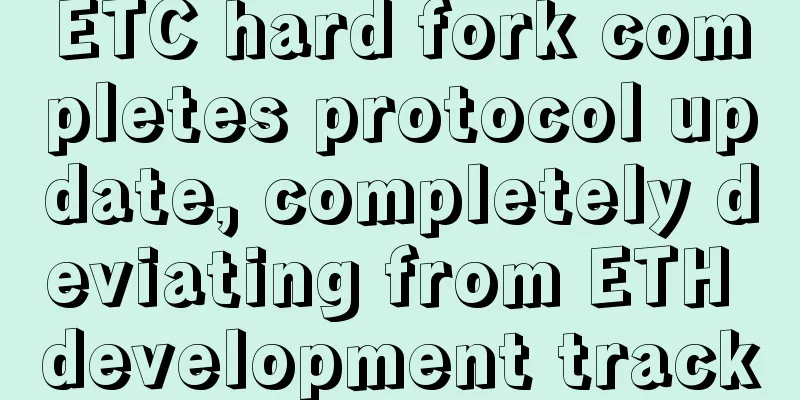 ETC hard fork completes protocol update, completely deviating from ETH development track