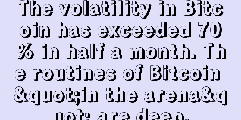 The volatility in Bitcoin has exceeded 70% in half a month. The routines of Bitcoin "in the arena" are deep.