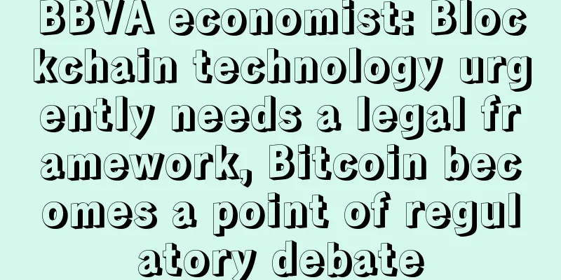 BBVA economist: Blockchain technology urgently needs a legal framework, Bitcoin becomes a point of regulatory debate