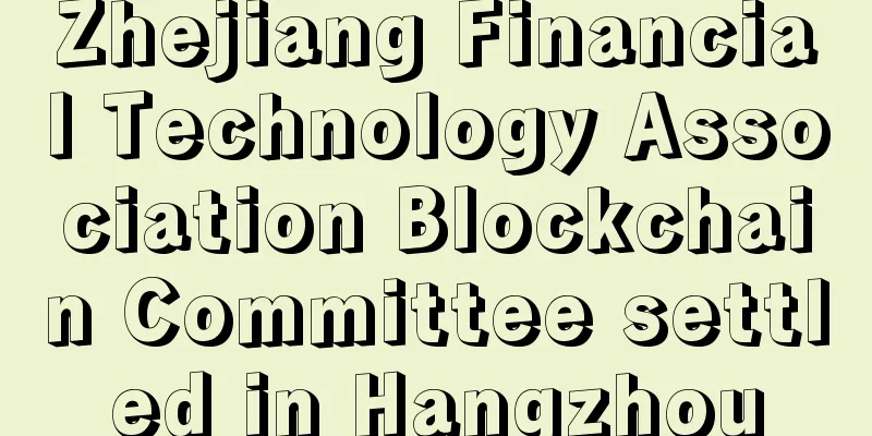 Zhejiang Financial Technology Association Blockchain Committee settled in Hangzhou