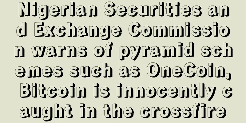 Nigerian Securities and Exchange Commission warns of pyramid schemes such as OneCoin, Bitcoin is innocently caught in the crossfire