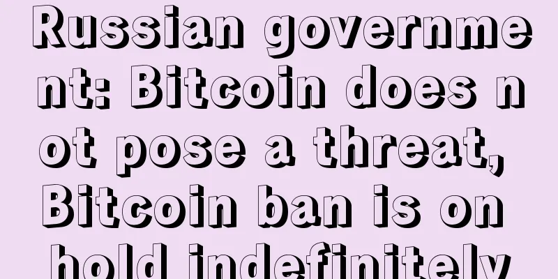 Russian government: Bitcoin does not pose a threat, Bitcoin ban is on hold indefinitely
