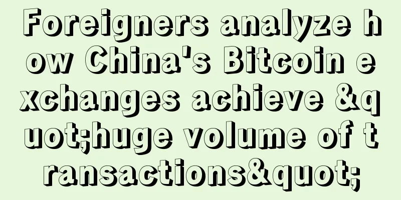 Foreigners analyze how China's Bitcoin exchanges achieve "huge volume of transactions"