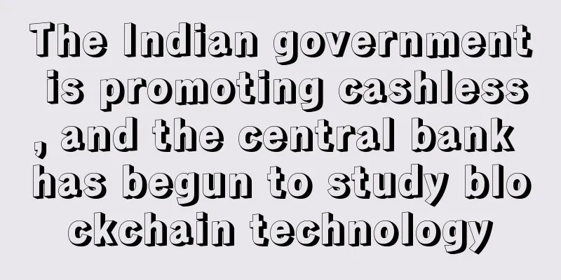The Indian government is promoting cashless, and the central bank has begun to study blockchain technology
