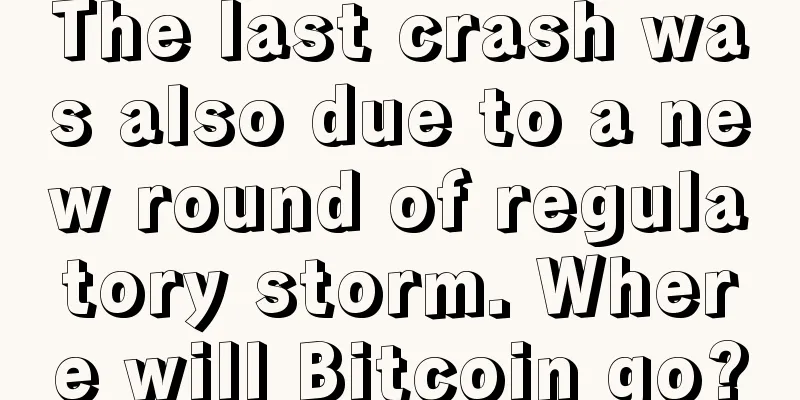 The last crash was also due to a new round of regulatory storm. Where will Bitcoin go?