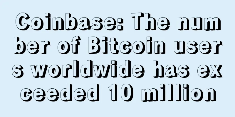 Coinbase: The number of Bitcoin users worldwide has exceeded 10 million
