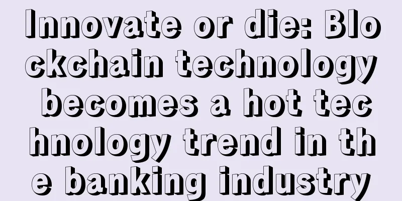 Innovate or die: Blockchain technology becomes a hot technology trend in the banking industry