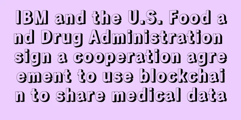 IBM and the U.S. Food and Drug Administration sign a cooperation agreement to use blockchain to share medical data