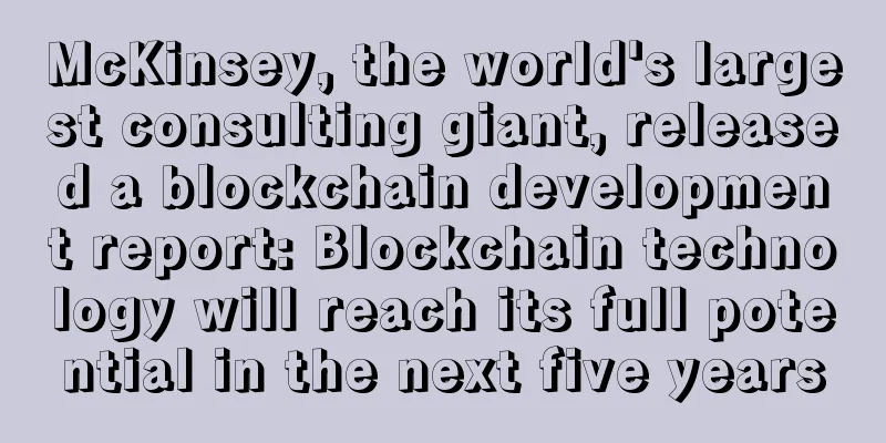 McKinsey, the world's largest consulting giant, released a blockchain development report: Blockchain technology will reach its full potential in the next five years