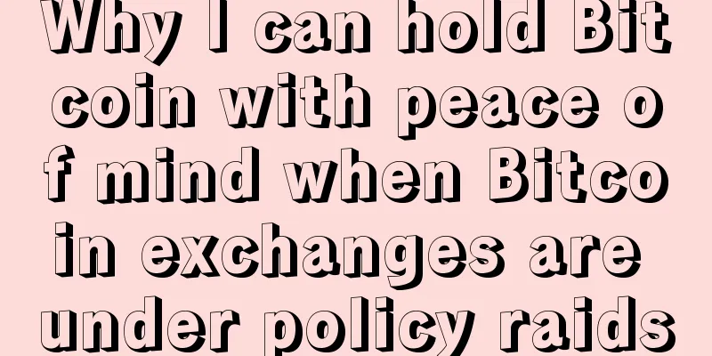 Why I can hold Bitcoin with peace of mind when Bitcoin exchanges are under policy raids