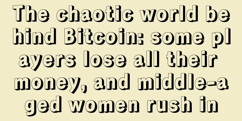 The chaotic world behind Bitcoin: some players lose all their money, and middle-aged women rush in