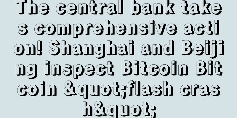 The central bank takes comprehensive action! Shanghai and Beijing inspect Bitcoin Bitcoin "flash crash"