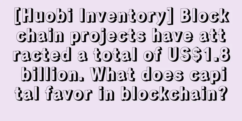 [Huobi Inventory] Blockchain projects have attracted a total of US$1.8 billion. What does capital favor in blockchain?
