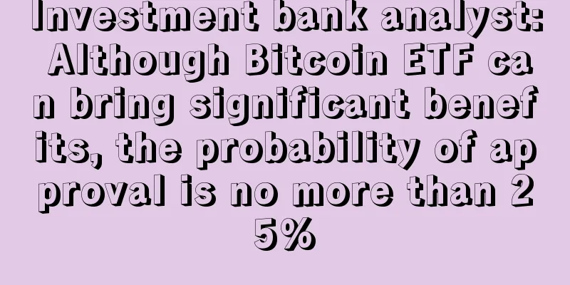 Investment bank analyst: Although Bitcoin ETF can bring significant benefits, the probability of approval is no more than 25%