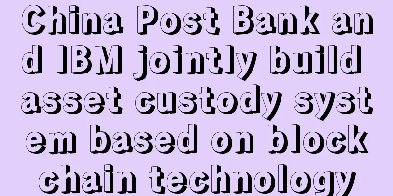 China Post Bank and IBM jointly build asset custody system based on blockchain technology