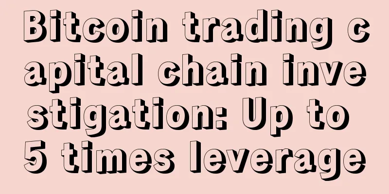 Bitcoin trading capital chain investigation: Up to 5 times leverage