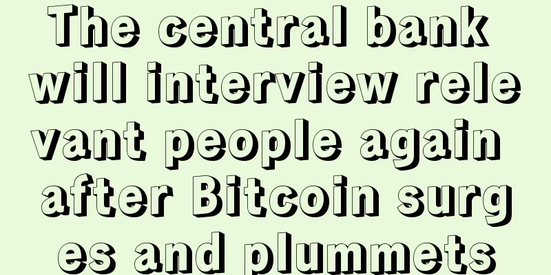 The central bank will interview relevant people again after Bitcoin surges and plummets