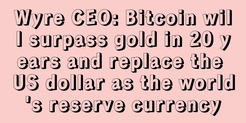 Wyre CEO: Bitcoin will surpass gold in 20 years and replace the US dollar as the world's reserve currency