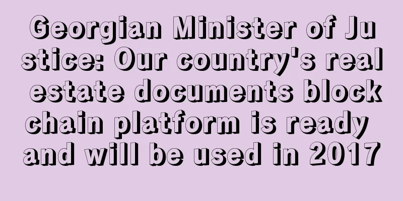 Georgian Minister of Justice: Our country's real estate documents blockchain platform is ready and will be used in 2017