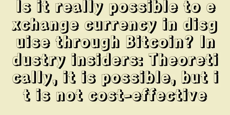 Is it really possible to exchange currency in disguise through Bitcoin? Industry insiders: Theoretically, it is possible, but it is not cost-effective