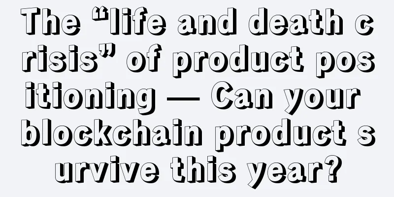 The “life and death crisis” of product positioning — Can your blockchain product survive this year?