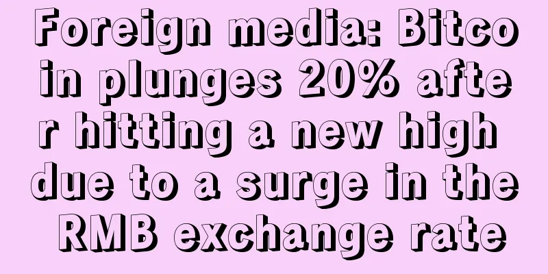 Foreign media: Bitcoin plunges 20% after hitting a new high due to a surge in the RMB exchange rate