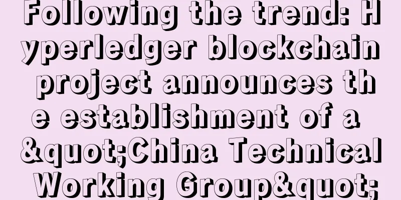 Following the trend: Hyperledger blockchain project announces the establishment of a "China Technical Working Group"