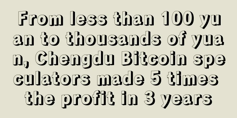 From less than 100 yuan to thousands of yuan, Chengdu Bitcoin speculators made 5 times the profit in 3 years