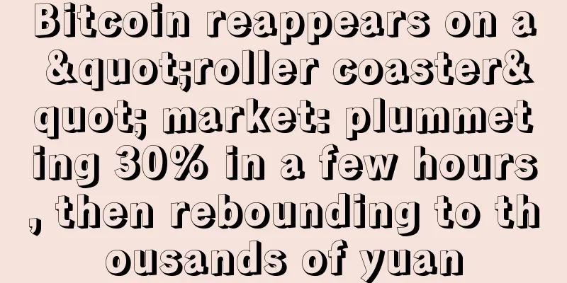 Bitcoin reappears on a "roller coaster" market: plummeting 30% in a few hours, then rebounding to thousands of yuan