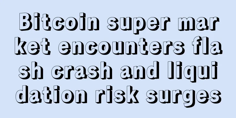 Bitcoin super market encounters flash crash and liquidation risk surges