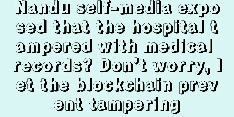 Nandu self-media exposed that the hospital tampered with medical records? Don’t worry, let the blockchain prevent tampering