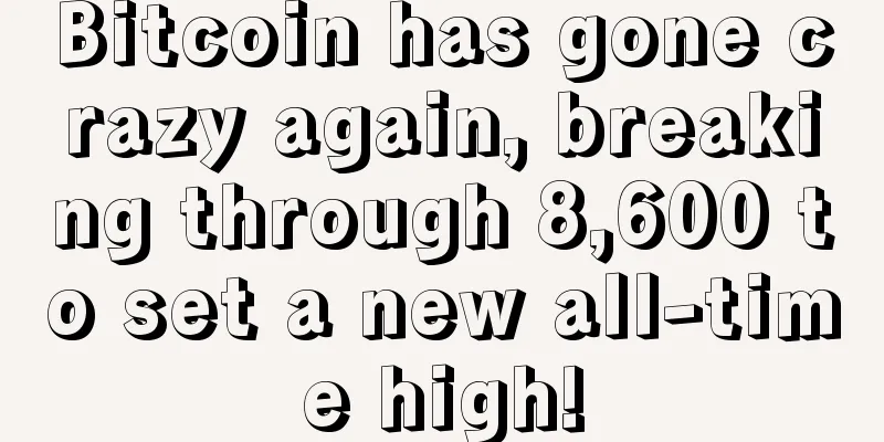 Bitcoin has gone crazy again, breaking through 8,600 to set a new all-time high!