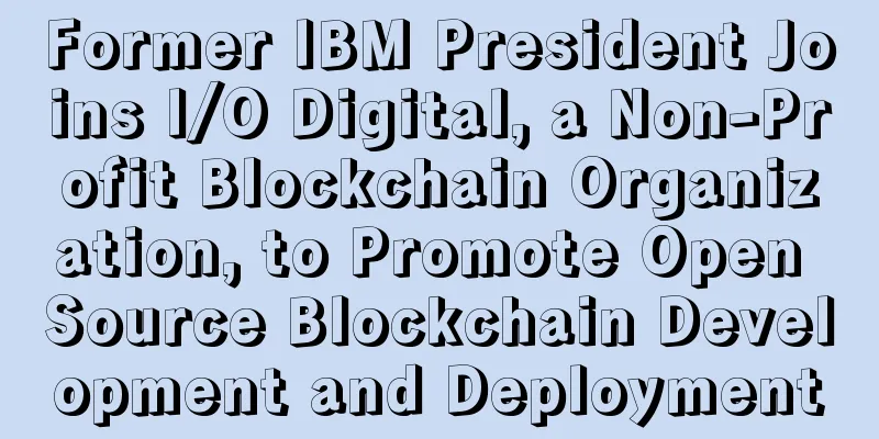 Former IBM President Joins I/O Digital, a Non-Profit Blockchain Organization, to Promote Open Source Blockchain Development and Deployment