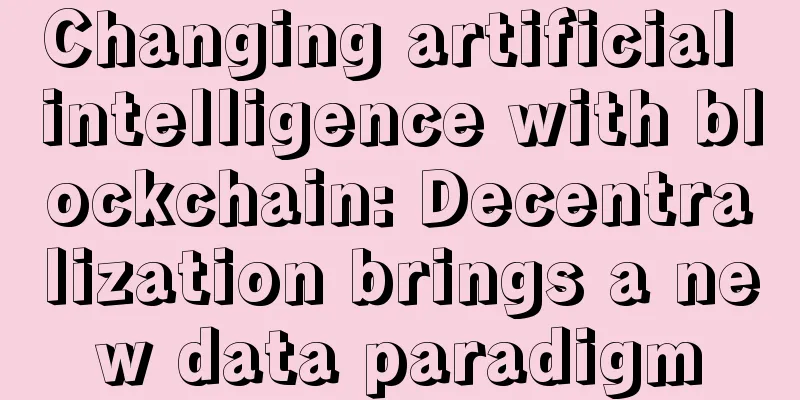 Changing artificial intelligence with blockchain: Decentralization brings a new data paradigm