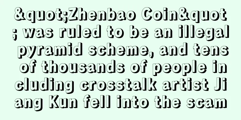 "Zhenbao Coin" was ruled to be an illegal pyramid scheme, and tens of thousands of people including crosstalk artist Jiang Kun fell into the scam