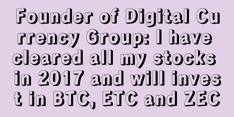 Founder of Digital Currency Group: I have cleared all my stocks in 2017 and will invest in BTC, ETC and ZEC