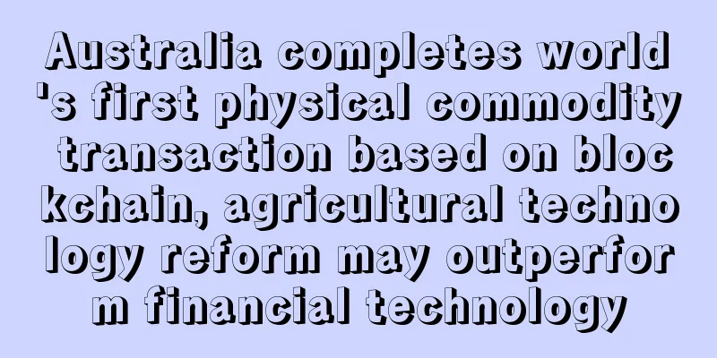 Australia completes world's first physical commodity transaction based on blockchain, agricultural technology reform may outperform financial technology