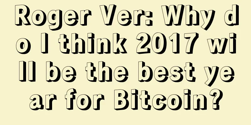 Roger Ver: Why do I think 2017 will be the best year for Bitcoin?