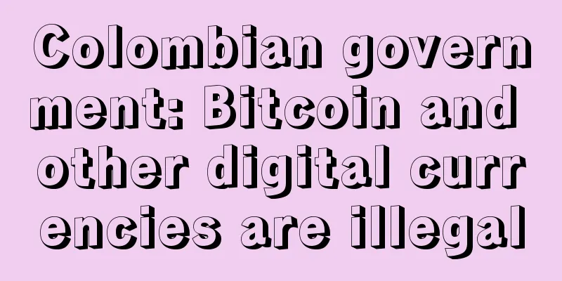 Colombian government: Bitcoin and other digital currencies are illegal