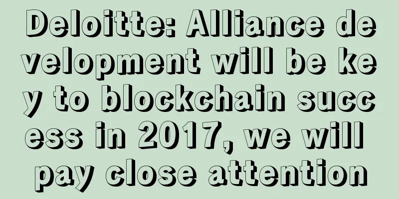 Deloitte: Alliance development will be key to blockchain success in 2017, we will pay close attention