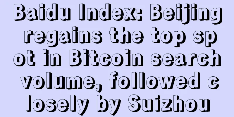Baidu Index: Beijing regains the top spot in Bitcoin search volume, followed closely by Suizhou