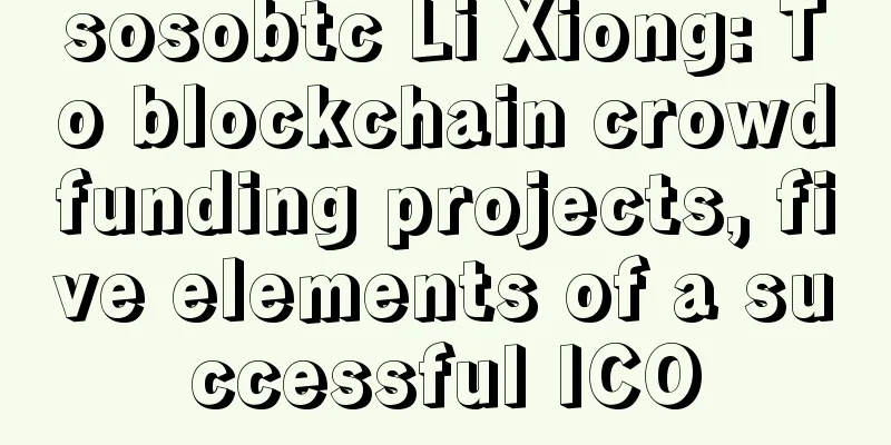 sosobtc Li Xiong: To blockchain crowdfunding projects, five elements of a successful ICO